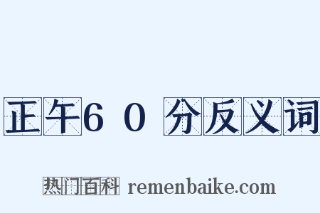正午60分反义词是什么意思的图片